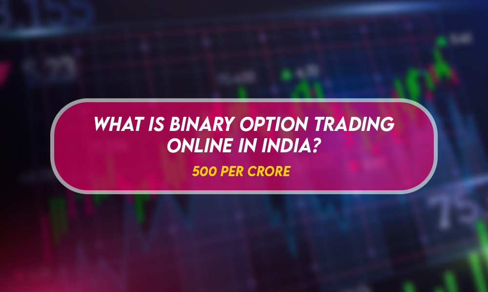 WHAT IS BINARY OPTION TRADING ONLINE IN INDIA? 500 per crore